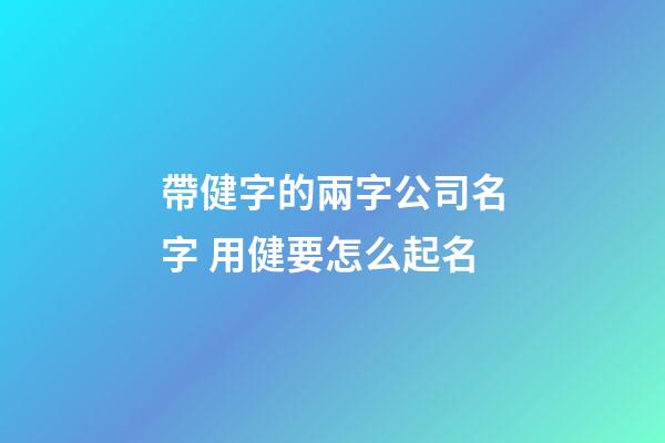 帶健字的兩字公司名字 用健要怎么起名-第1張-公司起名-玄機派
